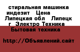 стиральная машинка индезит › Цена ­ 1 500 - Липецкая обл., Липецк г. Электро-Техника » Бытовая техника   